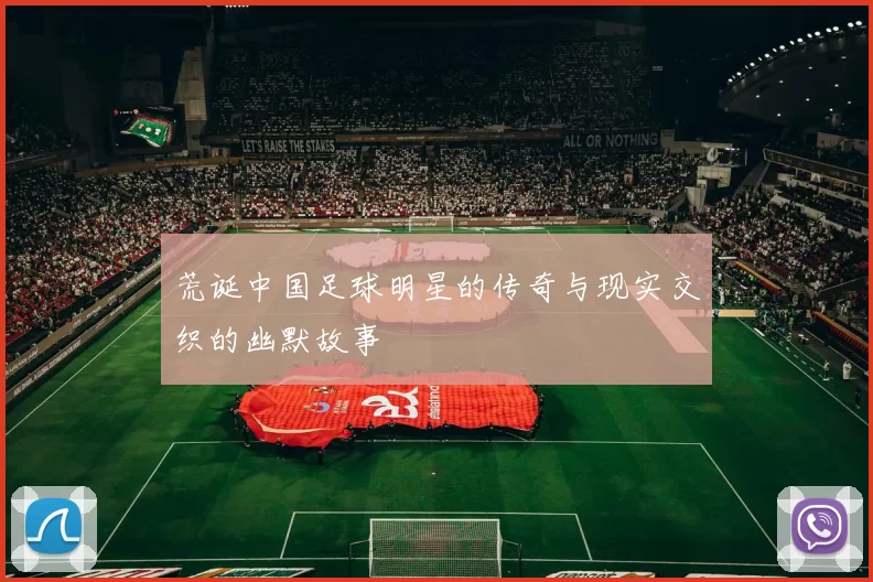 荒诞中国足球明星的传奇与现实交织的幽默故事