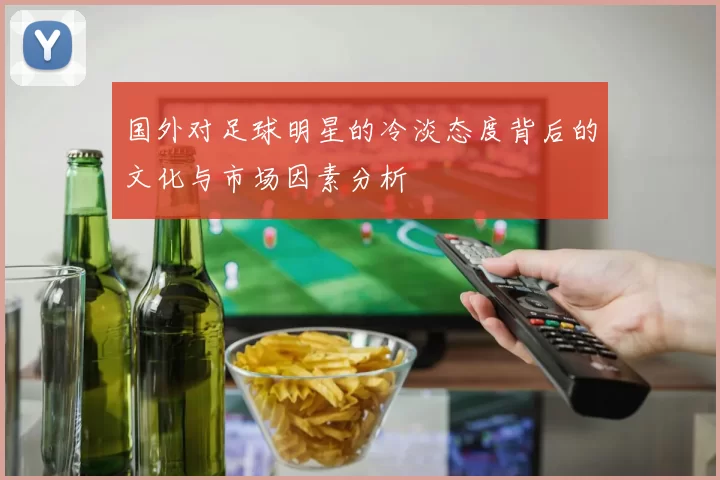 国外对足球明星的冷淡态度背后的文化与市场因素分析