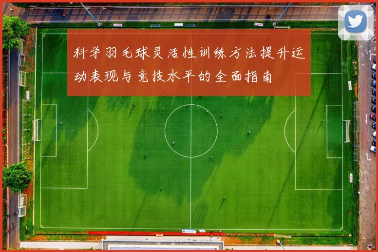 科学羽毛球灵活性训练方法提升运动表现与竞技水平的全面指南
