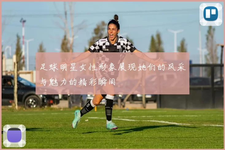 足球明星女性形象展现她们的风采与魅力的精彩瞬间