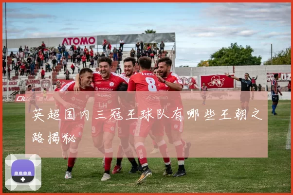 英超国内三冠王球队有哪些王朝之路揭秘