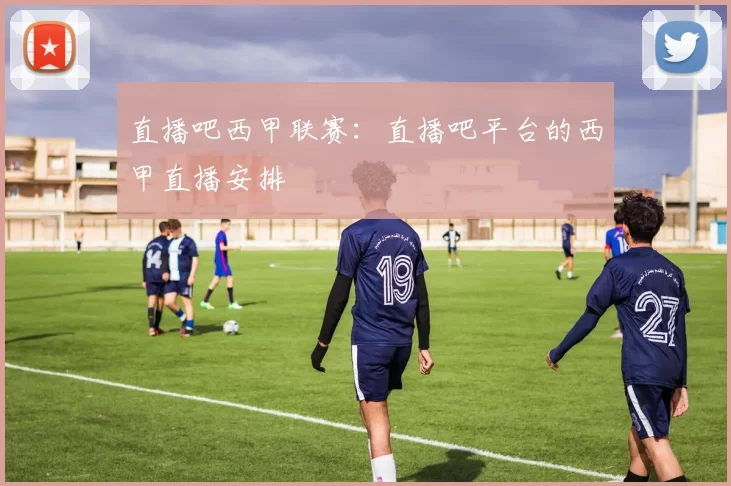 直播吧西甲联赛：直播吧平台的西甲直播安排