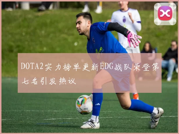 DOTA2实力榜单更新EDG战队荣登第七名引发热议