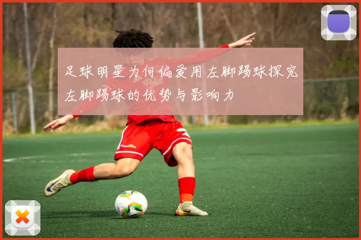 足球明星为何偏爱用左脚踢球探究左脚踢球的优势与影响力