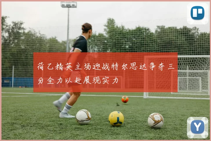 荷乙精英主场迎战特尔思达争夺三分全力以赴展现实力
