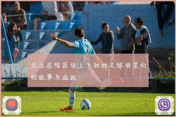 无法在绿茵场上飞驰的足球明星们的故事与成就