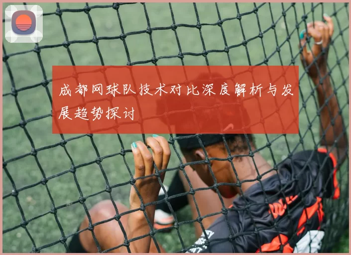 成都网球队技术对比深度解析与发展趋势探讨