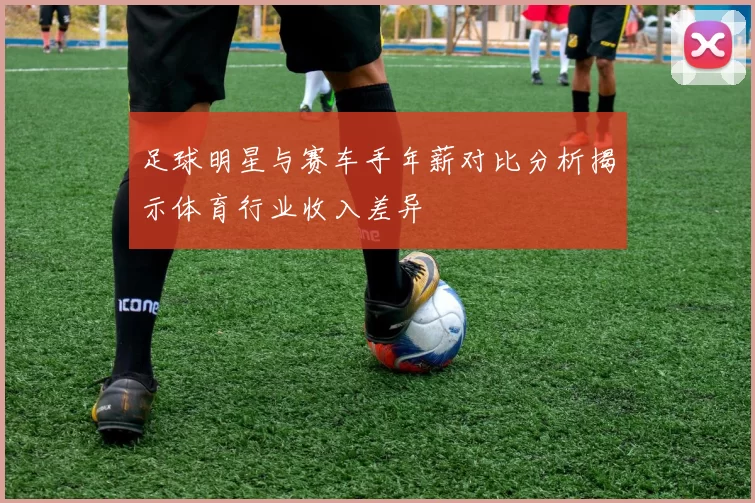 足球明星与赛车手年薪对比分析揭示体育行业收入差异