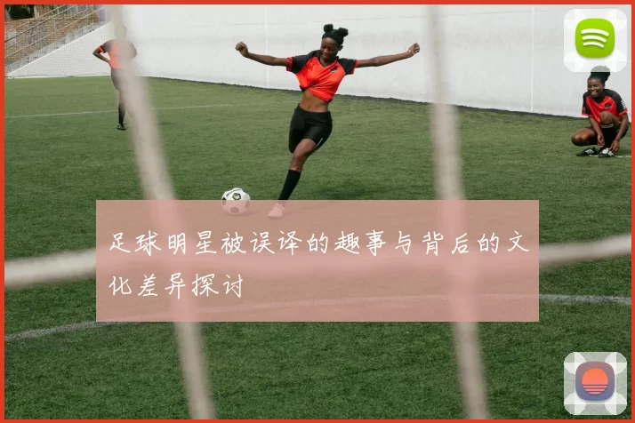 足球明星被误译的趣事与背后的文化差异探讨