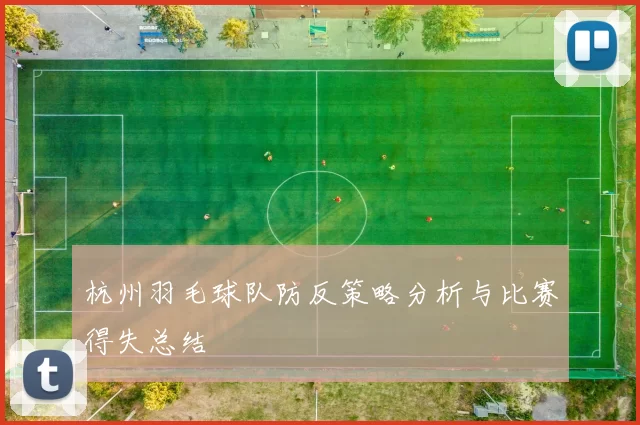 杭州羽毛球队防反策略分析与比赛得失总结