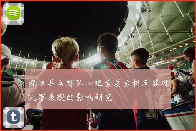 深圳乒乓球队心理素质分析及其对比赛表现的影响研究