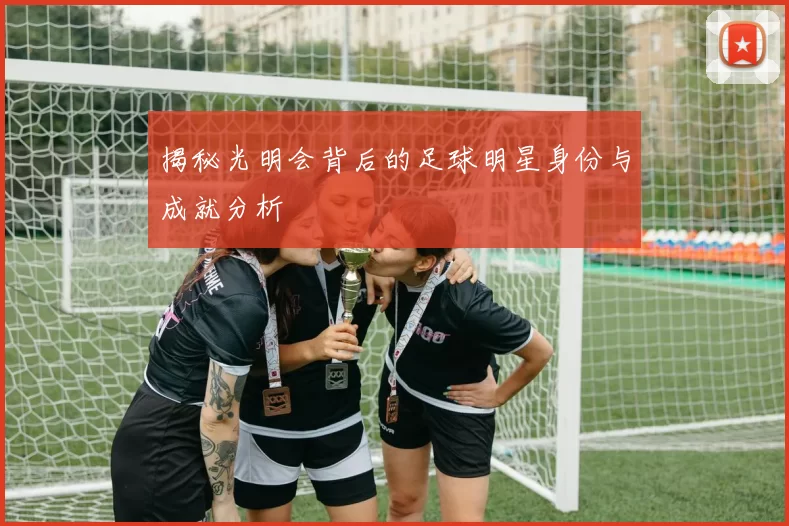 揭秘光明会背后的足球明星身份与成就分析