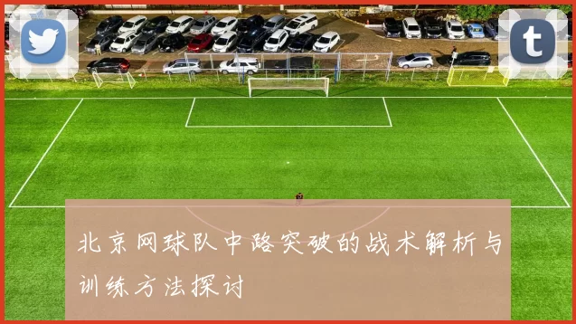 北京网球队中路突破的战术解析与训练方法探讨