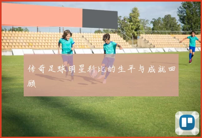 传奇足球明星科比的生平与成就回顾