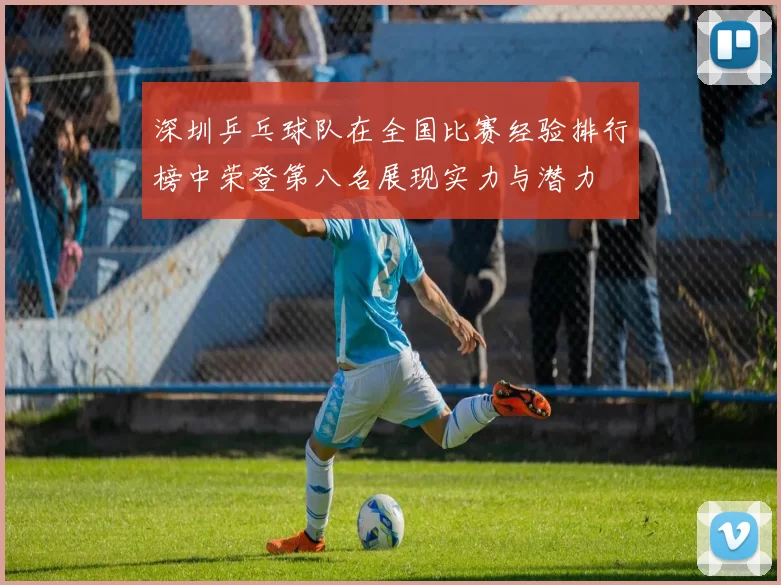 深圳乒乓球队在全国比赛经验排行榜中荣登第八名展现实力与潜力