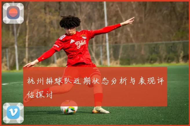 杭州排球队近期状态分析与表现评估探讨